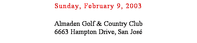 Text Box: Sunday, February 9, 2003
 
Almaden Golf & Country Club
6663 Hampton Drive, San Jos
